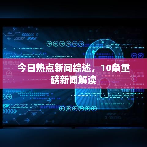 今日熱點(diǎn)新聞綜述，10條重磅新聞解讀