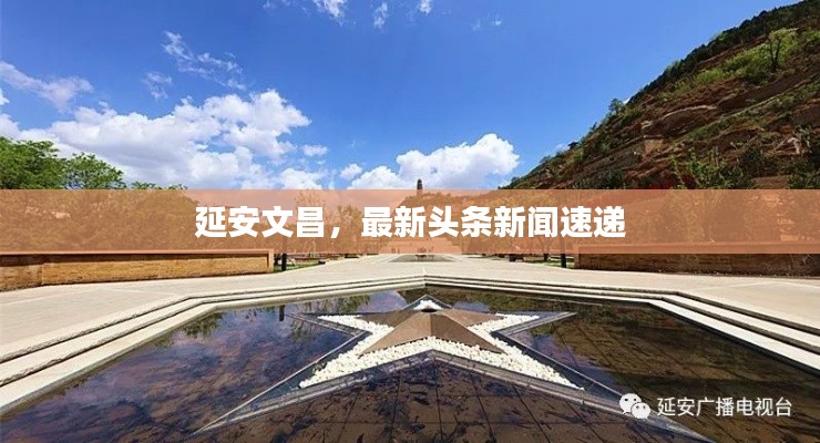 延安文昌，最新頭條新聞速遞