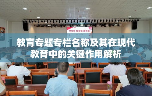 教育專題專欄名稱及其在現(xiàn)代教育中的關(guān)鍵作用解析