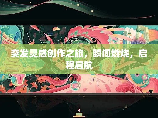 突發(fā)靈感創(chuàng)作之旅，瞬間燃燒，啟程啟航