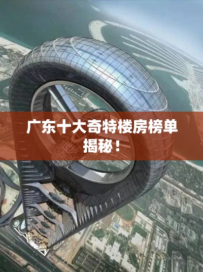 廣東十大奇特樓房榜單揭秘！