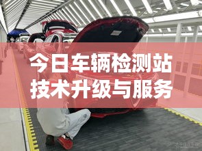 今日車輛檢測站技術升級與服務優(yōu)化最新動態(tài)