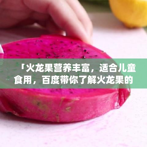 「火龍果營養(yǎng)豐富，適合兒童食用，百度帶你了解火龍果的益處！」