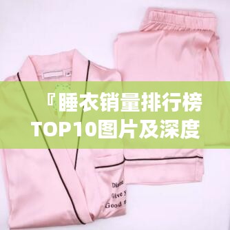 『睡衣銷量排行榜TOP10圖片及深度解讀，讓你輕松選購(gòu)舒適時(shí)尚睡衣』