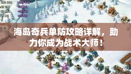 海島奇兵單防攻略詳解，助力你成為戰(zhàn)術(shù)大師！
