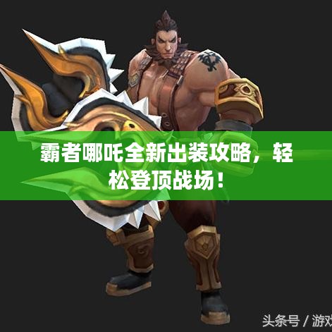 霸者哪吒全新出裝攻略，輕松登頂戰(zhàn)場！