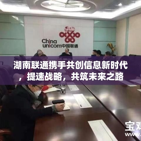 湖南聯(lián)通攜手共創(chuàng)信息新時(shí)代，提速戰(zhàn)略，共筑未來之路