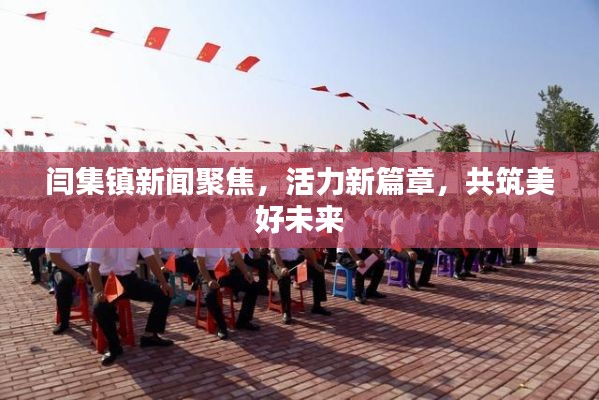 閆集鎮(zhèn)新聞聚焦，活力新篇章，共筑美好未來