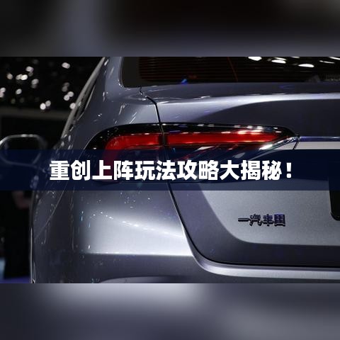 重創(chuàng)上陣玩法攻略大揭秘！