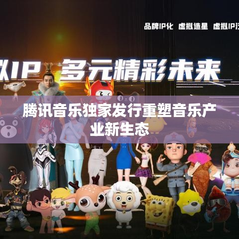 騰訊音樂獨家發(fā)行重塑音樂產(chǎn)業(yè)新生態(tài)