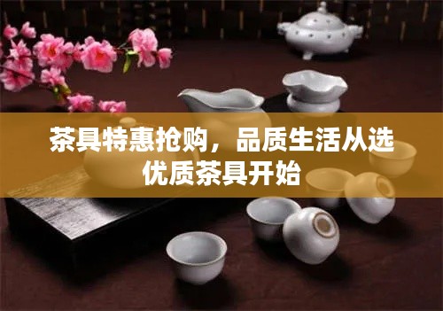 茶具特惠搶購(gòu)，品質(zhì)生活從選優(yōu)質(zhì)茶具開始