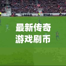最新傳奇游戲刷幣秘籍，輕松成為傳奇霸主！