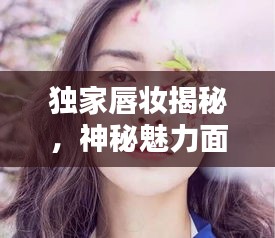 獨(dú)家唇妝揭秘，神秘魅力面紗下的誘惑之道