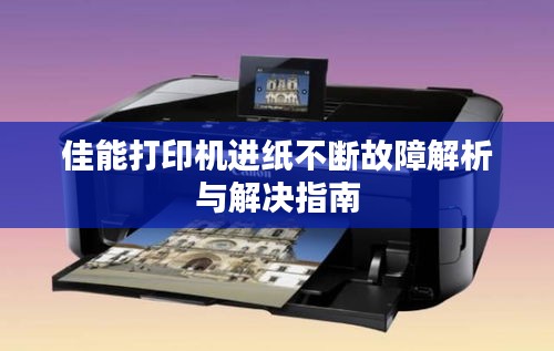佳能打印機進紙不斷故障解析與解決指南