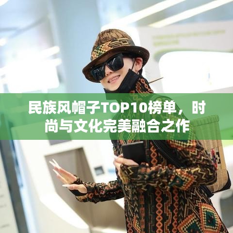 民族風(fēng)帽子TOP10榜單，時(shí)尚與文化完美融合之作