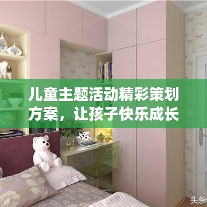 兒童主題活動(dòng)精彩策劃方案，讓孩子快樂成長！