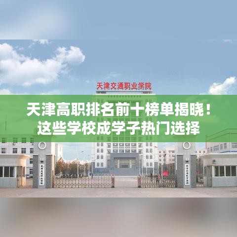 天津高職排名前十榜單揭曉！這些學(xué)校成學(xué)子熱門(mén)選擇