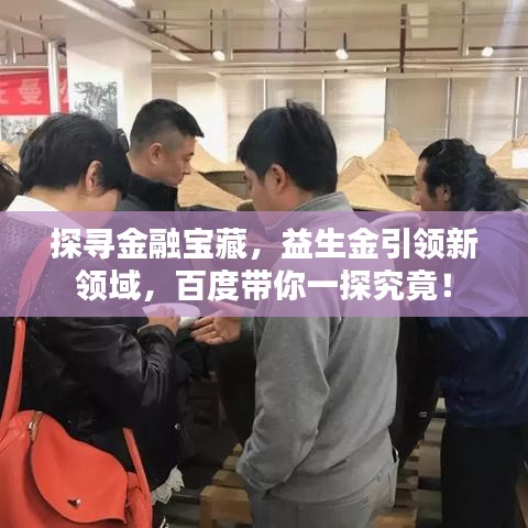 探尋金融寶藏，益生金引領(lǐng)新領(lǐng)域，百度帶你一探究竟！