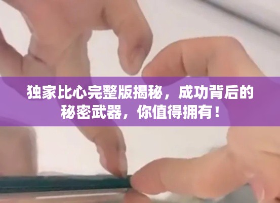 獨家比心完整版揭秘，成功背后的秘密武器，你值得擁有！