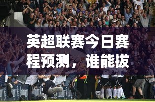 英超聯(lián)賽今日賽程預測，誰能拔得頭籌？