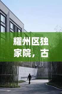 耀州區(qū)獨家院，古韻與現(xiàn)代生活的完美交融